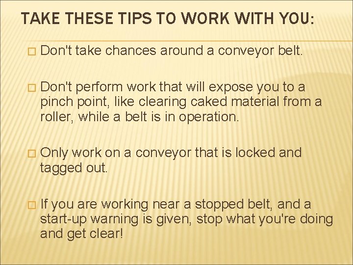 TAKE THESE TIPS TO WORK WITH YOU: � Don't take chances around a conveyor