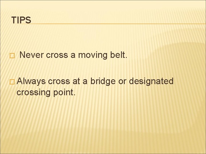 TIPS � Never cross a moving belt. � Always cross at a bridge or
