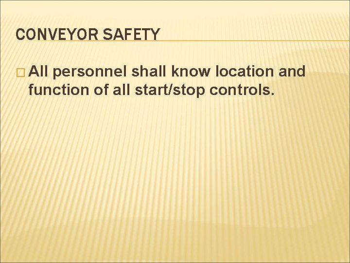 CONVEYOR SAFETY � All personnel shall know location and function of all start/stop controls.