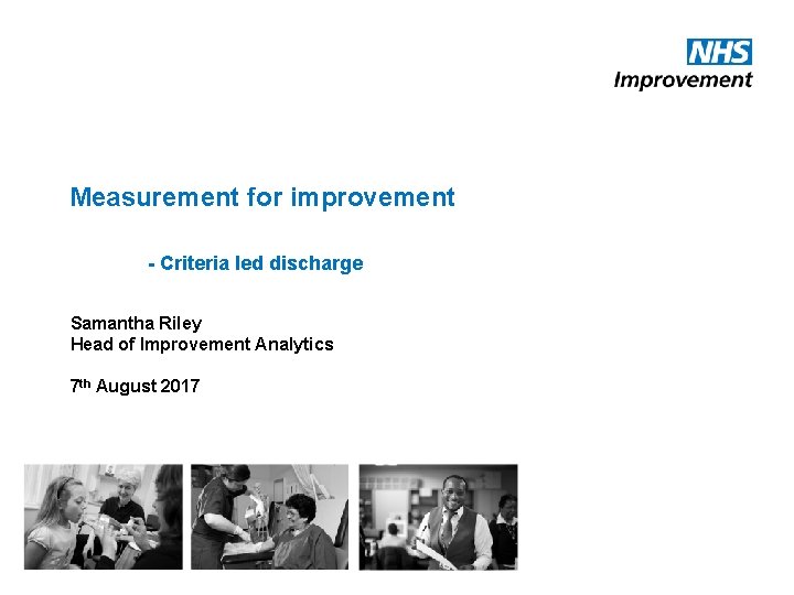 Measurement for improvement - Criteria led discharge Samantha Riley Head of Improvement Analytics 7