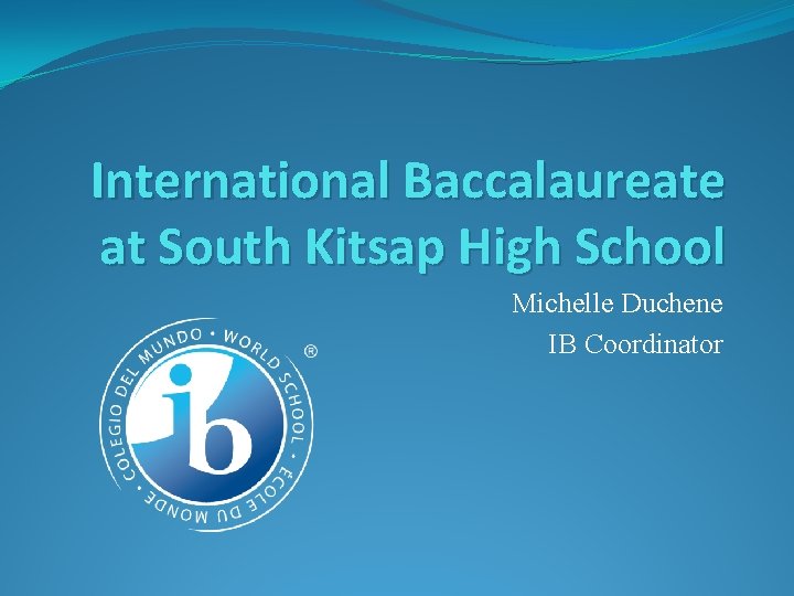 International Baccalaureate at South Kitsap High School Michelle Duchene IB Coordinator 