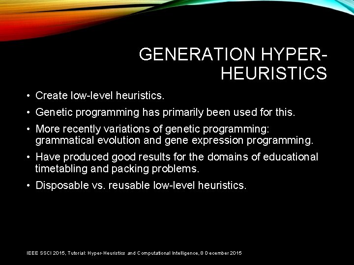 GENERATION HYPERHEURISTICS • Create low-level heuristics. • Genetic programming has primarily been used for