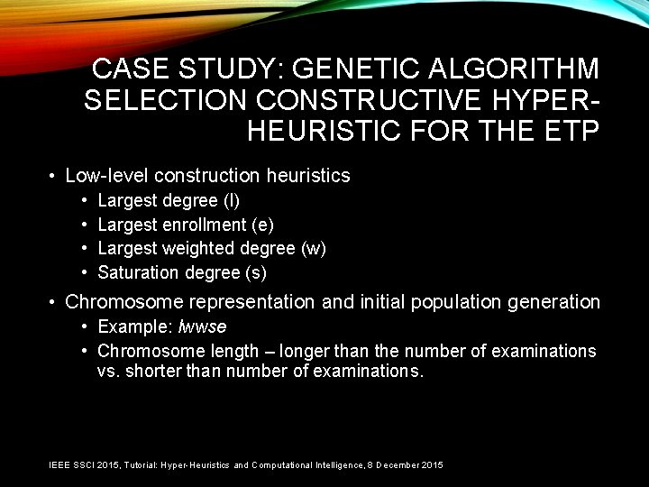 CASE STUDY: GENETIC ALGORITHM SELECTION CONSTRUCTIVE HYPERHEURISTIC FOR THE ETP • Low-level construction heuristics