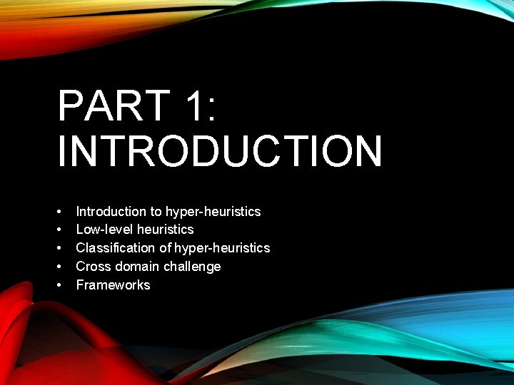 PART 1: INTRODUCTION • • • Introduction to hyper-heuristics Low-level heuristics Classification of hyper-heuristics