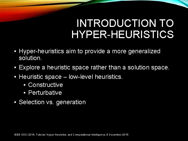 INTRODUCTION TO HYPER-HEURISTICS • Hyper-heuristics aim to provide a more generalized solution. • Explore