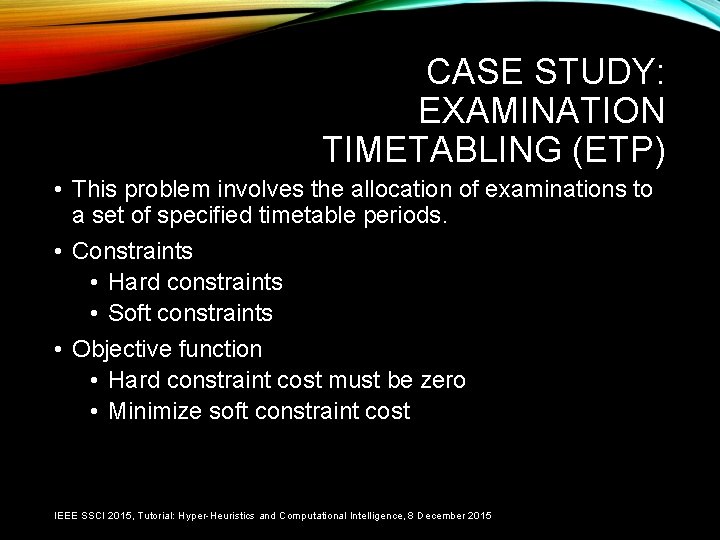 CASE STUDY: EXAMINATION TIMETABLING (ETP) • This problem involves the allocation of examinations to