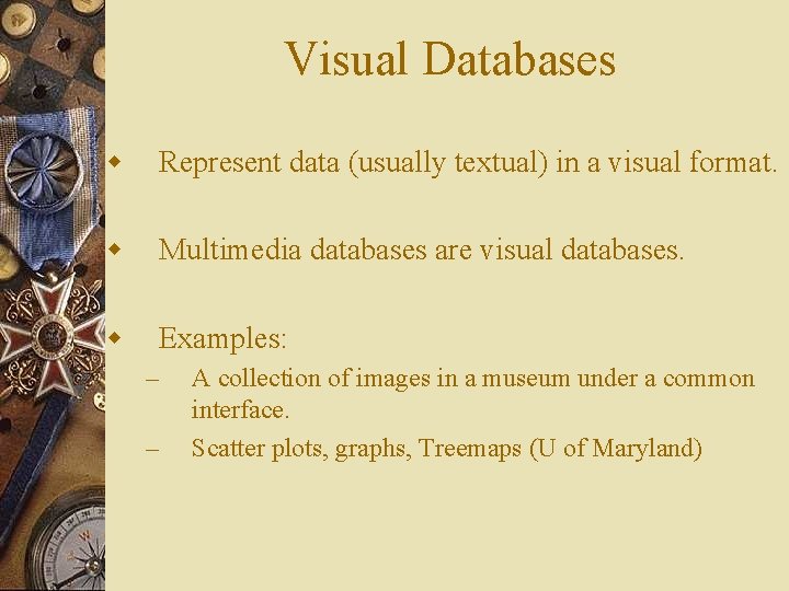 Visual Databases w Represent data (usually textual) in a visual format. w Multimedia databases