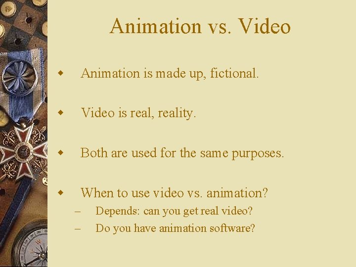 Animation vs. Video w Animation is made up, fictional. w Video is real, reality.