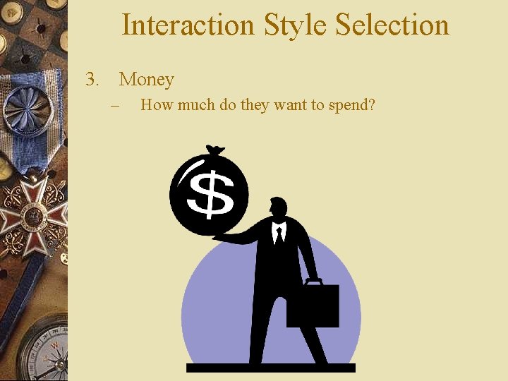 Interaction Style Selection 3. Money – How much do they want to spend? 