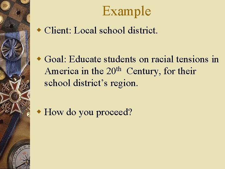 Example w Client: Local school district. w Goal: Educate students on racial tensions in