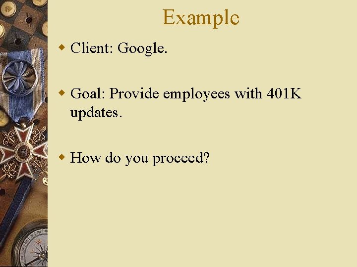 Example w Client: Google. w Goal: Provide employees with 401 K updates. w How