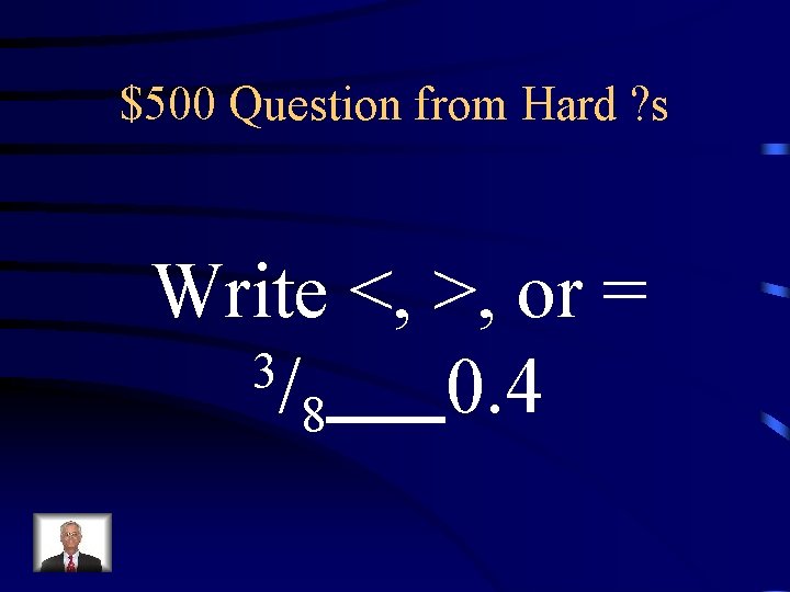 $500 Question from Hard ? s Write <, >, or = 3/ 0. 4