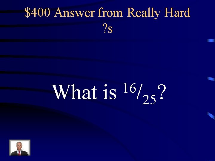$400 Answer from Really Hard ? s What is 16/ ? 25 