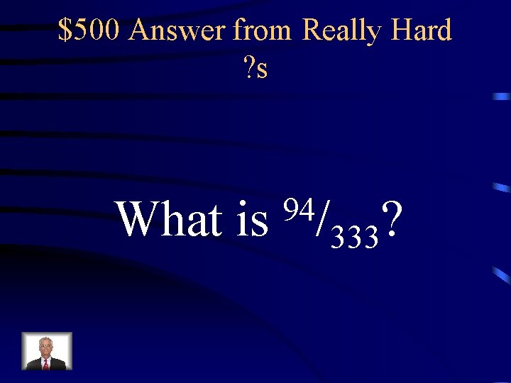 $500 Answer from Really Hard ? s What is 94/ ? 333 