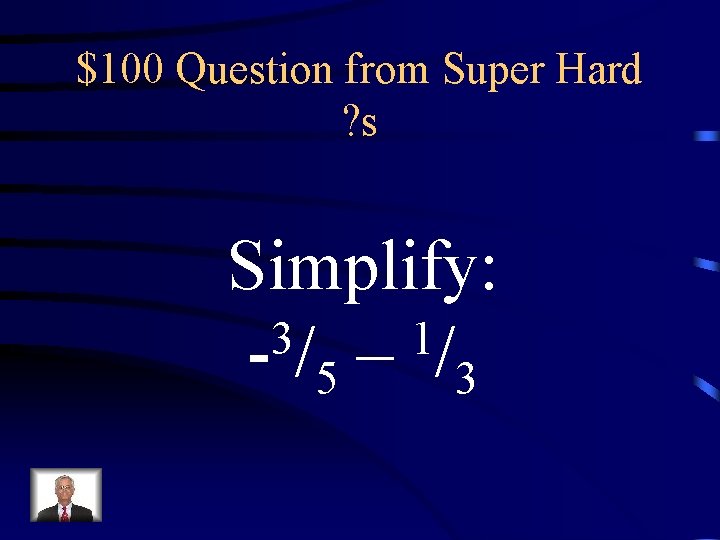 $100 Question from Super Hard ? s Simplify: 3 1 - /5 – /3