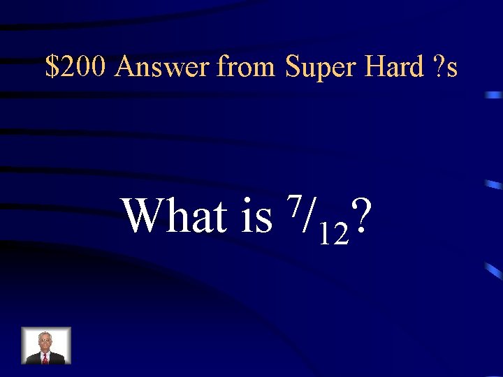 $200 Answer from Super Hard ? s What is 7/ ? 12 