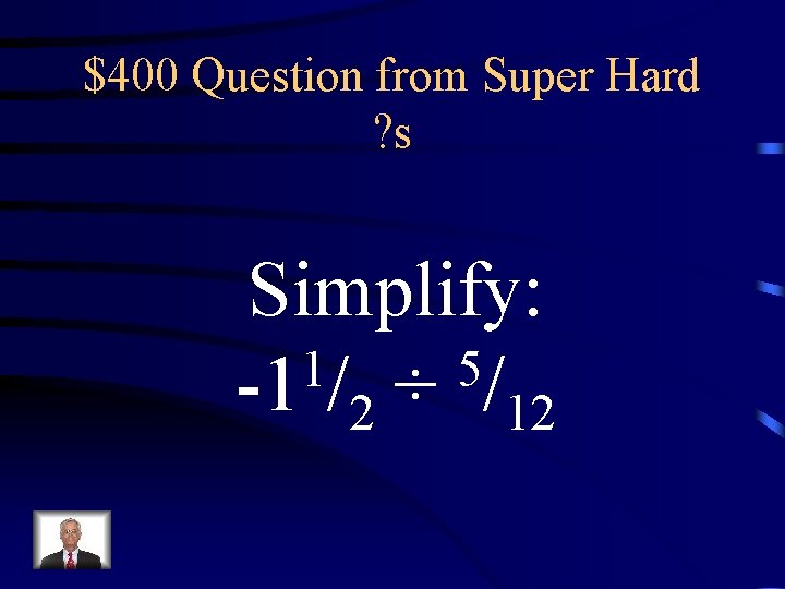 $400 Question from Super Hard ? s Simplify: 1 5 -1 /2 ÷ /12