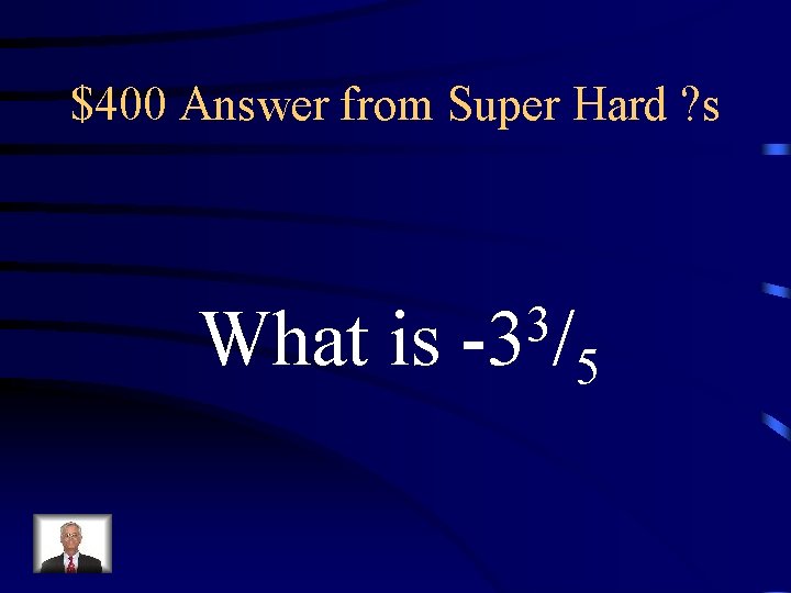 $400 Answer from Super Hard ? s What is 3 -3 / 5 