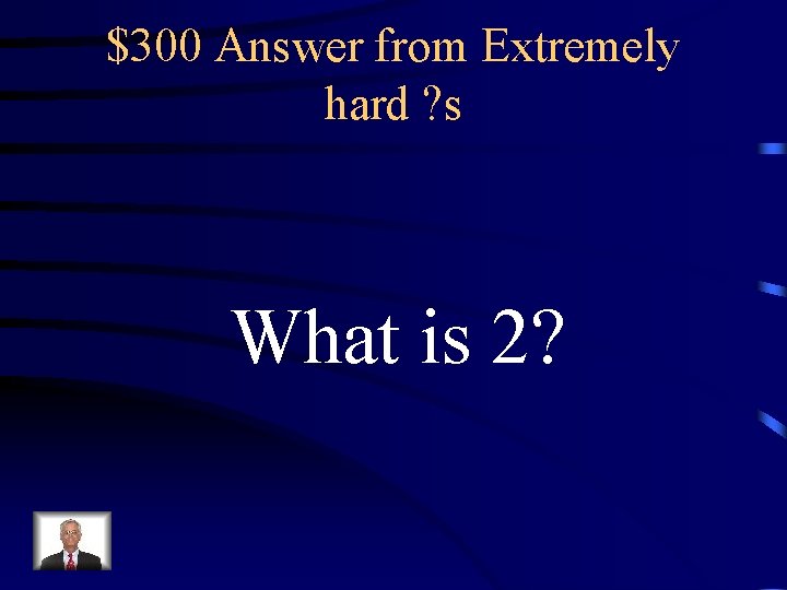 $300 Answer from Extremely hard ? s What is 2? 