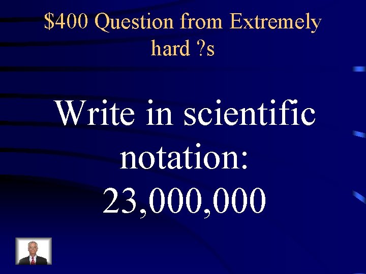 $400 Question from Extremely hard ? s Write in scientific notation: 23, 000 