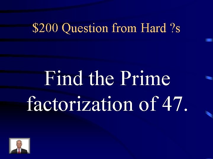 $200 Question from Hard ? s Find the Prime factorization of 47. 