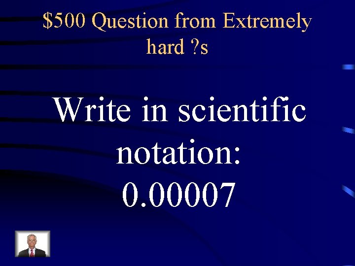 $500 Question from Extremely hard ? s Write in scientific notation: 0. 00007 