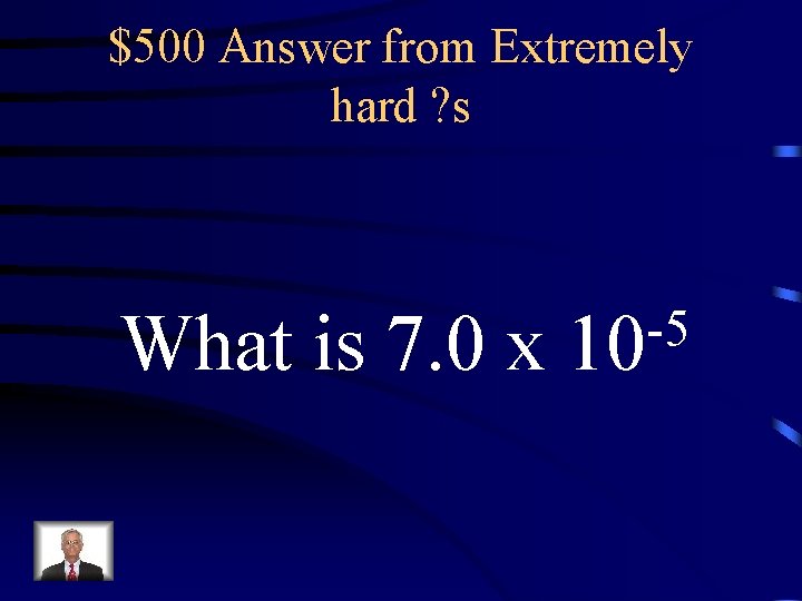 $500 Answer from Extremely hard ? s What is 7. 0 x -5 10