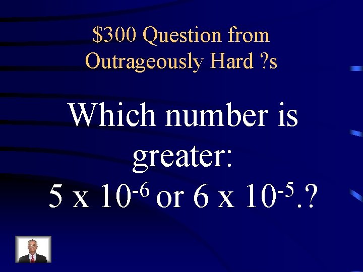 $300 Question from Outrageously Hard ? s Which number is greater: -6 -5 5