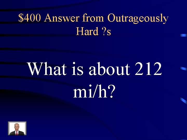 $400 Answer from Outrageously Hard ? s What is about 212 mi/h? 