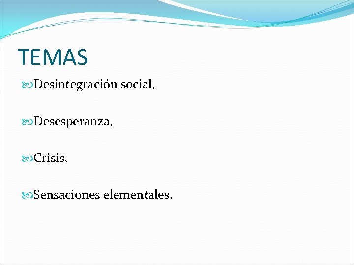 TEMAS Desintegración social, Desesperanza, Crisis, Sensaciones elementales. 