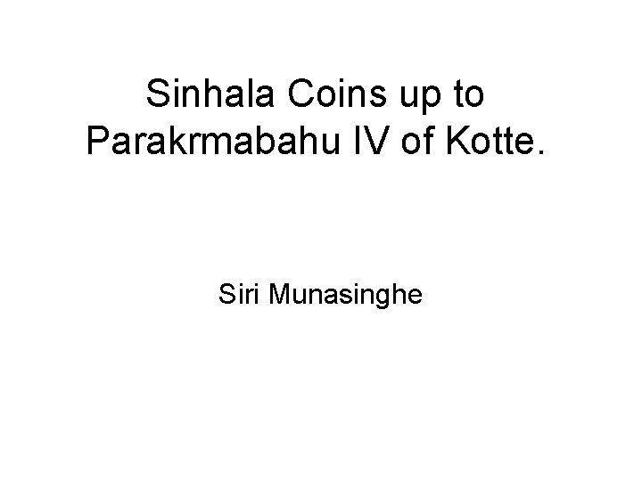 Sinhala Coins up to Parakrmabahu IV of Kotte. Siri Munasinghe 