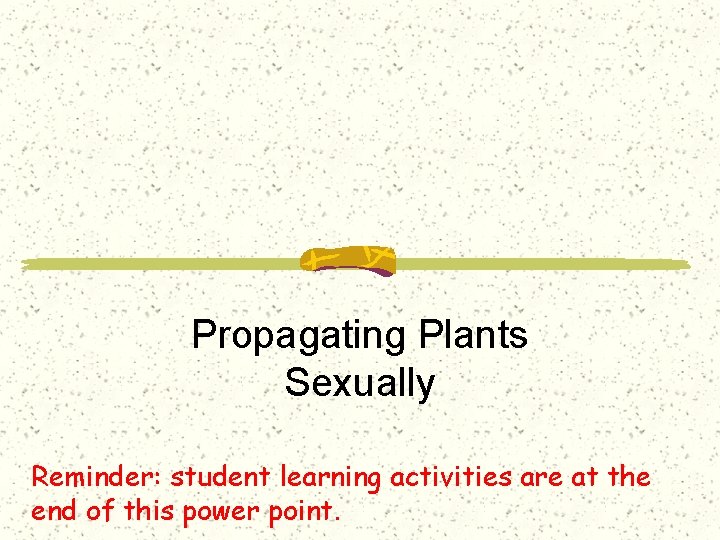 Propagating Plants Sexually Reminder: student learning activities are at the end of this power