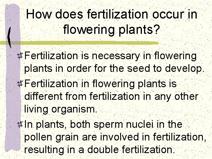 How does fertilization occur in flowering plants? Fertilization is necessary in flowering plants in