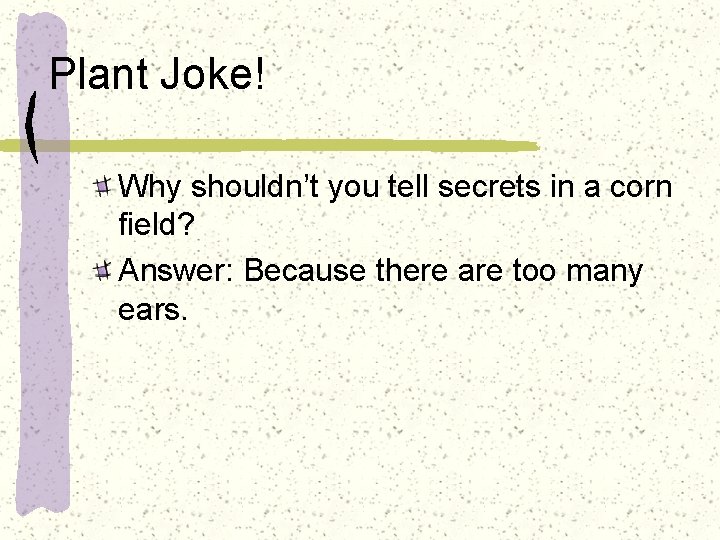 Plant Joke! Why shouldn’t you tell secrets in a corn field? Answer: Because there