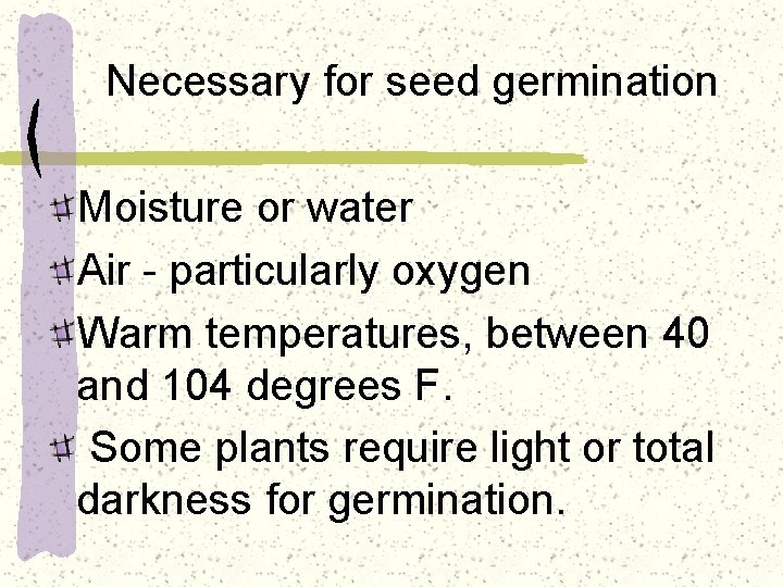 Necessary for seed germination Moisture or water Air - particularly oxygen Warm temperatures, between