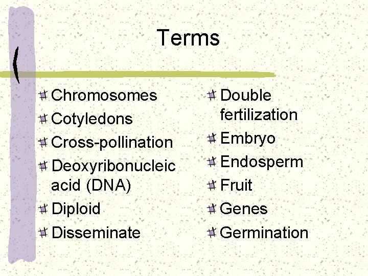 Terms Chromosomes Cotyledons Cross-pollination Deoxyribonucleic acid (DNA) Diploid Disseminate Double fertilization Embryo Endosperm Fruit