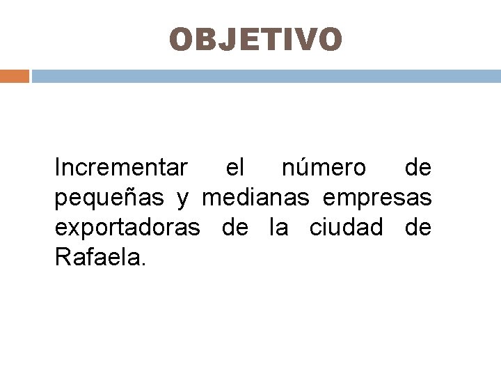 OBJETIVO Incrementar el número de pequeñas y medianas empresas exportadoras de la ciudad de