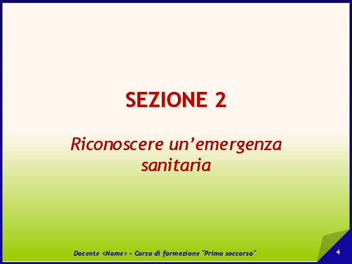 SEZIONE 2 Riconoscere un’emergenza sanitaria Docente <Nome> - Corso di formazione "Primo soccorso" 4