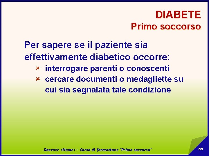 DIABETE Primo soccorso Per sapere se il paziente sia effettivamente diabetico occorre: û interrogare