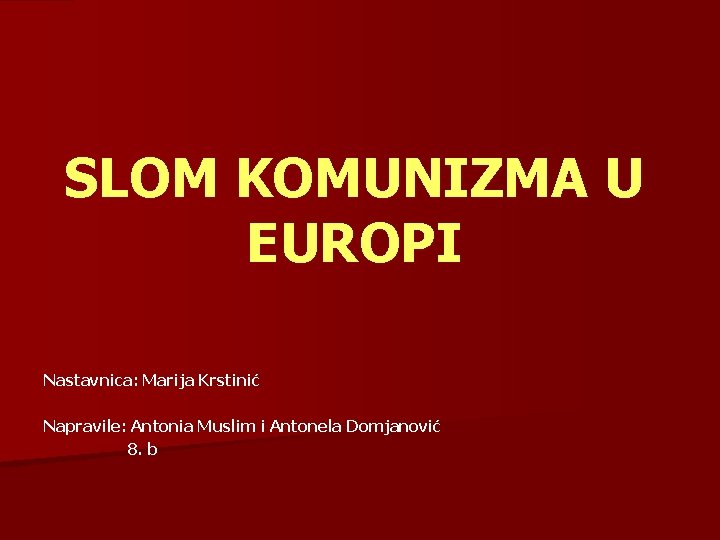 SLOM KOMUNIZMA U EUROPI Nastavnica: Marija Krstinić Napravile: Antonia Muslim i Antonela Domjanović 8. SLOM KOMUNIZMA U EUROPI Nastavnica: Marija Krstinić Napravile: Antonia Muslim i Antonela Domjanović 8.