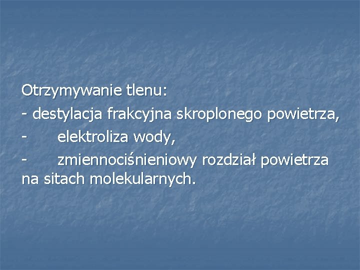 Otrzymywanie tlenu: - destylacja frakcyjna skroplonego powietrza, elektroliza wody, zmiennociśnieniowy rozdział powietrza na sitach