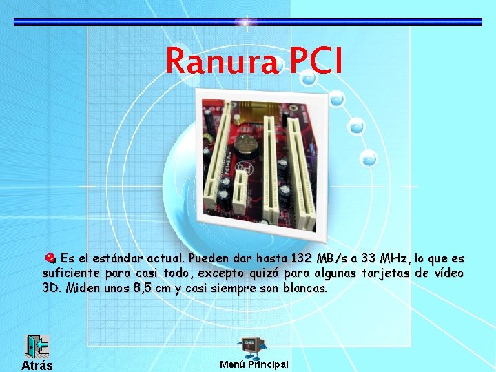 Ranura PCI Es el estándar actual. Pueden dar hasta 132 MB/s a 33 MHz,