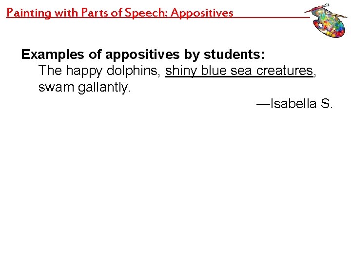 Painting with Parts of Speech: Appositives Examples of appositives by students: The happy dolphins,