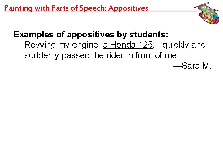 Painting with Parts of Speech: Appositives Examples of appositives by students: Revving my engine,