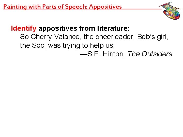 Painting with Parts of Speech: Appositives Identify appositives from literature: So Cherry Valance, the