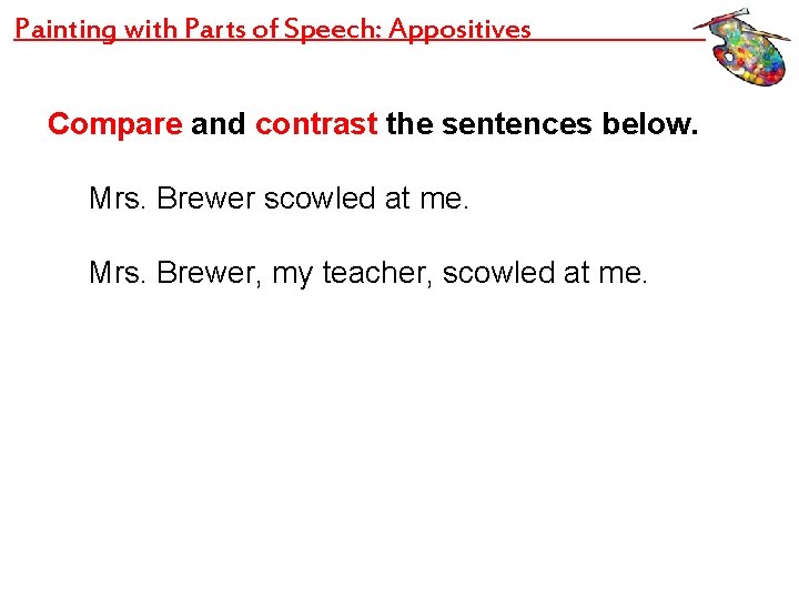 Painting with Parts of Speech: Appositives Compare and contrast the sentences below. Mrs. Brewer