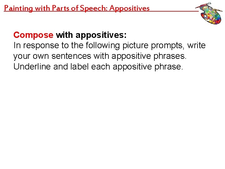 Painting with Parts of Speech: Appositives Compose with appositives: In response to the following