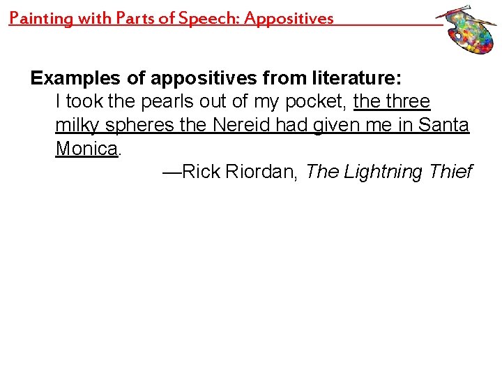Painting with Parts of Speech: Appositives Examples of appositives from literature: I took the
