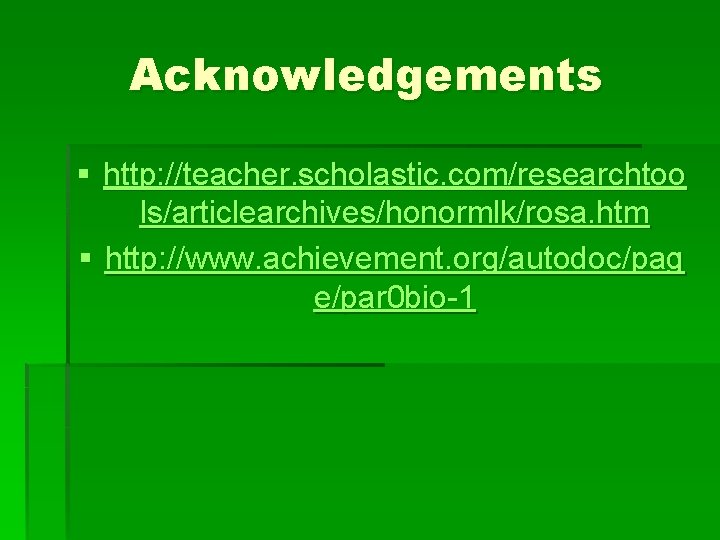 Acknowledgements § http: //teacher. scholastic. com/researchtoo ls/articlearchives/honormlk/rosa. htm § http: //www. achievement. org/autodoc/pag e/par
