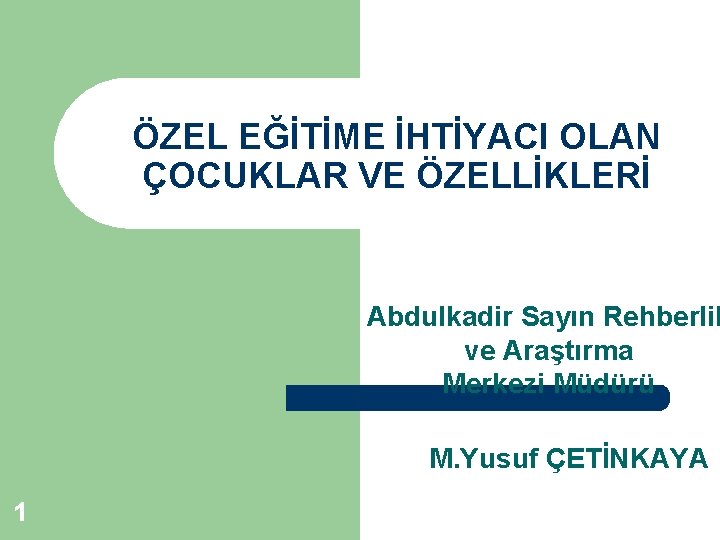 ÖZEL EĞİTİME İHTİYACI OLAN ÇOCUKLAR VE ÖZELLİKLERİ Abdulkadir Sayın Rehberlik ve Araştırma Merkezi Müdürü